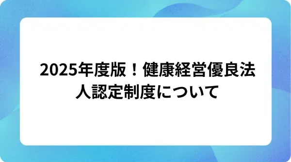 「2025年度版!健康経営優良法人認定制度について」の表紙