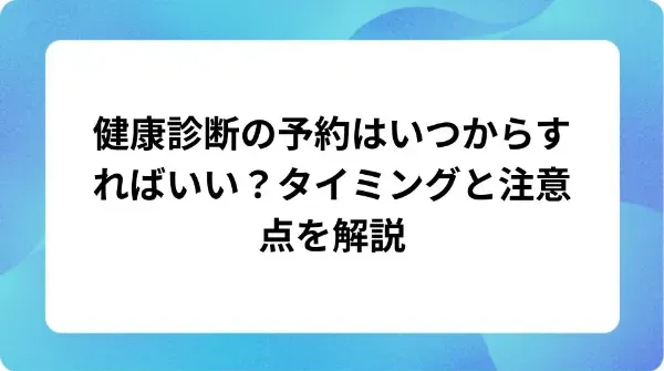 「健康診断の予約はいつからすればいい？タイミングと注意点を解説」の表紙