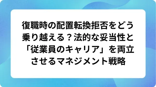 「復職時の配置転換拒否をどう乗り越える?法的な妥当性と納得感を生む伝え方」の表紙