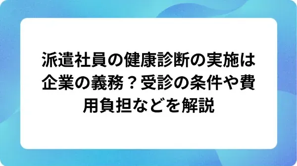 「派遣社員の健康診断の実施は企業の義務？受診の条件や費用負担などを解説」の表紙