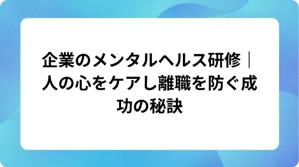 「企業のメンタルヘルス研修|人の心をケアし離職を防ぐ成功の秘訣」の表紙