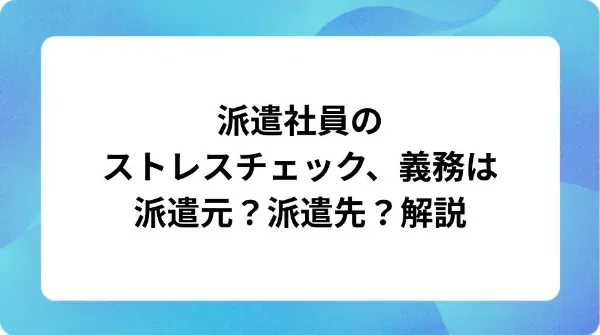 「派遣社員のストレスチェック、義務は派遣元？派遣先？解説」の表紙