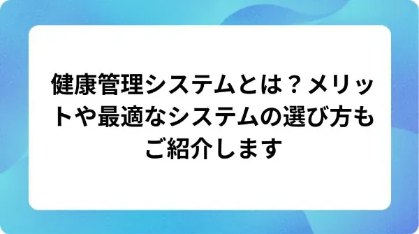 「健康管理システムとは？メリットや最適なシステムの選び方もご紹介します」の表紙