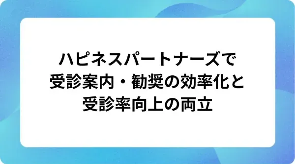 「ハピネスパートナーズで受診案内・勧奨の効率化と受診率向上の両立」の表紙