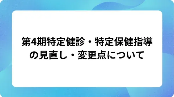 「第4期特定健診・特定保健指導の見直し・変更点について」の表紙