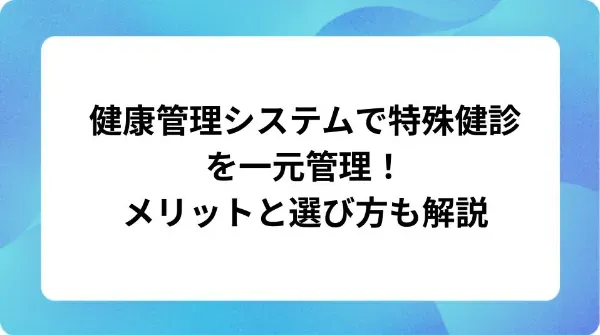「健康管理システムで特殊健診を一元管理！メリットと選び方も解説」の表紙