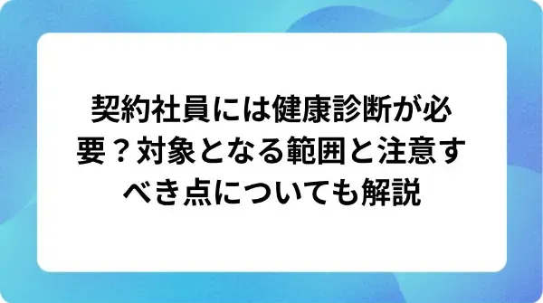 「契約社員には健康診断が必要？対象となる範囲と注意すべき点についても解説」の表紙