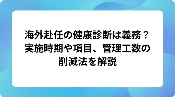 「海外赴任の健康診断は義務？実施時期や項目、管理工数の削減法を解説」の表紙