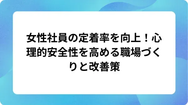 「女性社員の定着率を向上!心理的安全性を高める職場づくりと改善策」の表紙