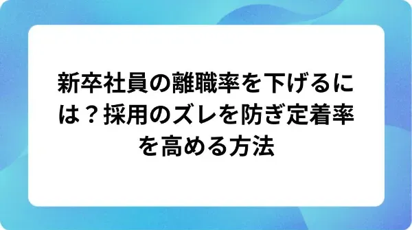 「新卒社員の離職率を下げるには?採用のズレを防ぎ定着率を高める方法」の表紙