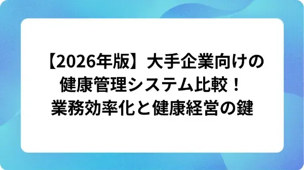 「【2026年版】大手企業向けの健康管理システム比較！業務効率化と健康経営の鍵」の表紙
