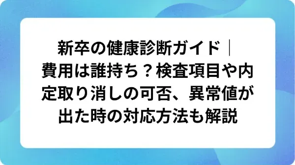 「新卒の健康診断ガイド｜費用は誰持ち？検査項目や内定取り消しの可否、異常値が出た時の対応方法も解説」の表紙