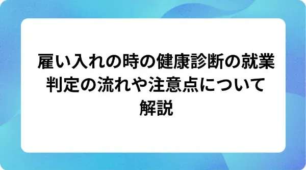 「雇い入れの時の健康診断の就業判定の流れや注意点について解説」の表紙