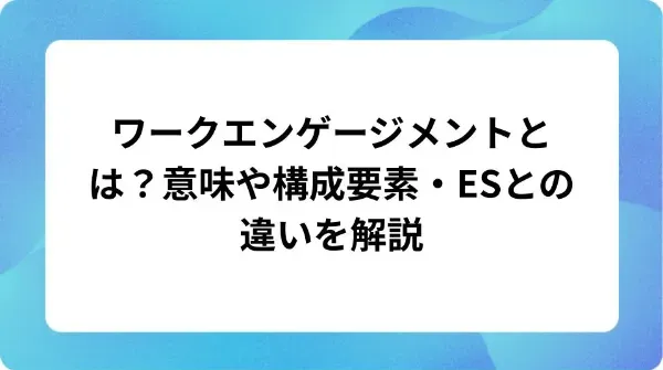 「ワークエンゲージメントとは?意味や構成要素・ESとの違いを解説」の表紙