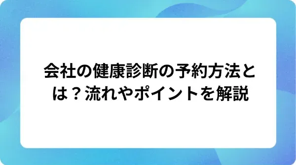 「会社の健康診断の予約方法とは？流れやポイントを解説」の表紙