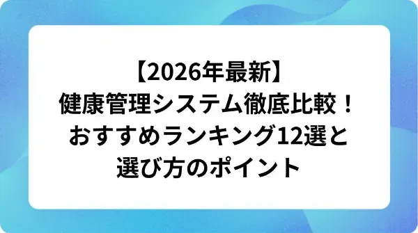 「【2026年最新】健康管理システム徹底比較！おすすめランキング12選と選び方のポイント」の表紙