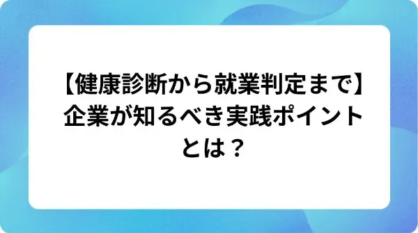 「【健康診断から就業判定まで】企業が知るべき実践ポイントとは？」の表紙