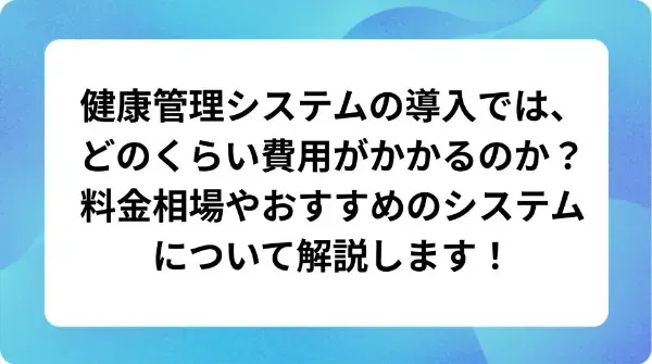 「健康管理システムの導入では、どのくらい費用がかかるのか？料金相場やおすすめのシステムについて解説します！」の表紙