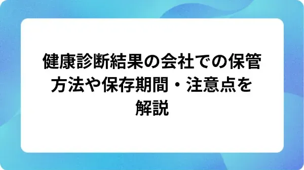 「健康診断結果の会社での保管方法や保存期間・注意点を解説」の表紙