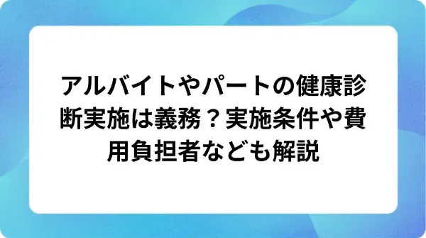 「アルバイトやパートの健康診断実施は義務？実施条件や費用負担者なども解説」の表紙
